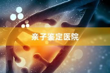 福州亲子鉴定医院